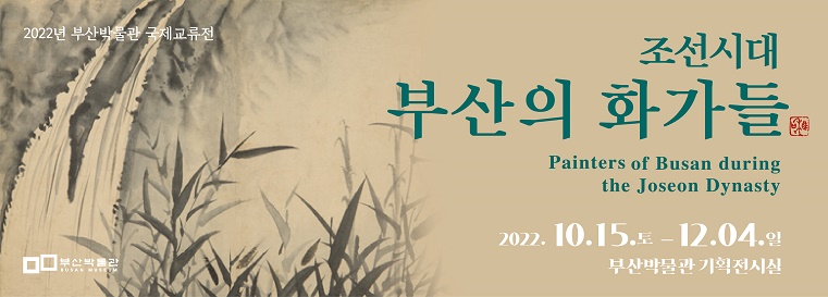 2022년 부산박물관 국제교류전
조선시대 부산의 화가들
Painters of Busan during the Joseon Dynasty
2022.10.15.토 - 12.04.일 부산박물관 기획전시실